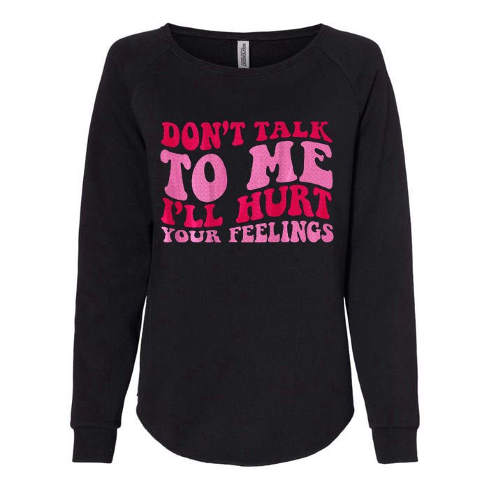 Dont Talk To Me Ill Hurt Your Feelings Womens California Wash Sweatshirt