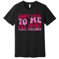 Dont Talk To Me Ill Hurt Your Feelings Premium T-Shirt