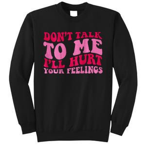 Dont Talk To Me Ill Hurt Your Feelings Tall Sweatshirt