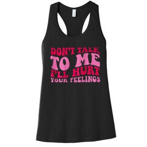 Dont Talk To Me Ill Hurt Your Feelings Women's Racerback Tank