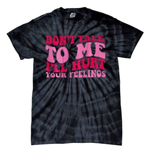 Dont Talk To Me Ill Hurt Your Feelings Tie-Dye T-Shirt