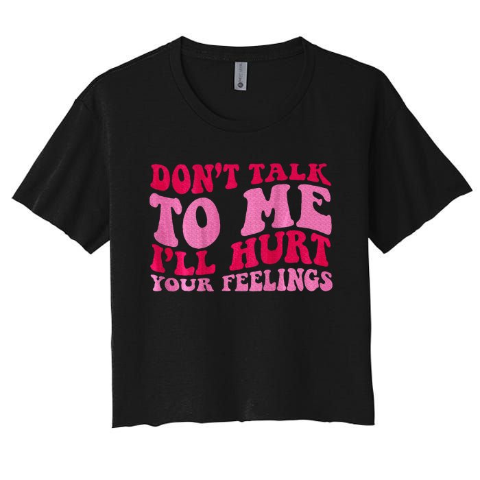 Dont Talk To Me Ill Hurt Your Feelings Women's Crop Top Tee