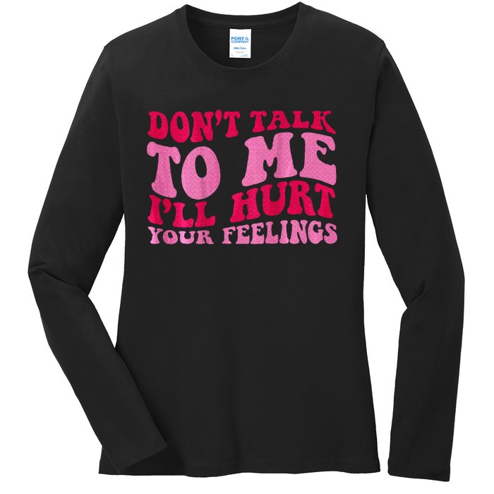 Dont Talk To Me Ill Hurt Your Feelings Ladies Long Sleeve Shirt