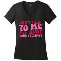 Dont Talk To Me Ill Hurt Your Feelings Women's V-Neck T-Shirt