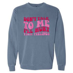 Dont Talk To Me Ill Hurt Your Feelings Garment-Dyed Sweatshirt