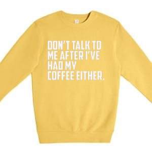 DonT Talk To Me After I’Ve Had My Coffee Either Funny Premium Crewneck Sweatshirt