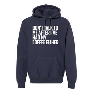 DonT Talk To Me After I’Ve Had My Coffee Either Funny Premium Hoodie