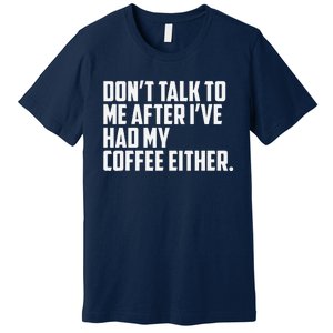 DonT Talk To Me After I’Ve Had My Coffee Either Funny Premium T-Shirt