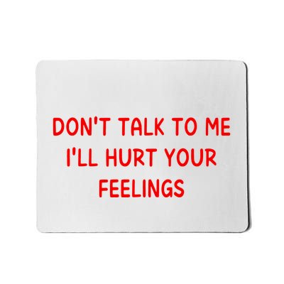 Dont Talk To Me Ill Hurt Your Feelings Mousepad