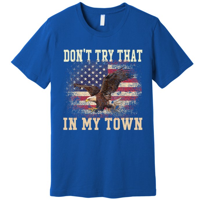 Dont Try That In My Town Vintage American USA Flag Premium T-Shirt