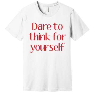 Dare To Think For Yourself Premium T-Shirt