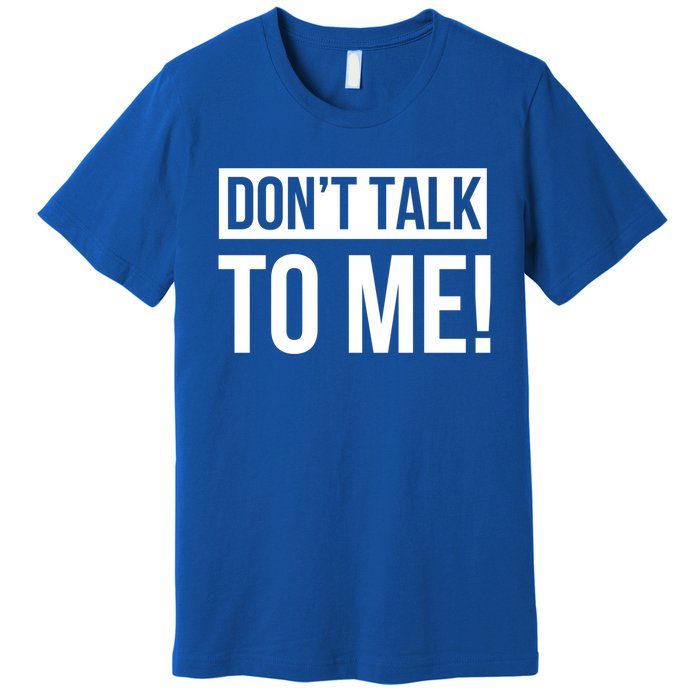 Dont Talk To Me Don't Talk To Me Great Gift Premium T-Shirt