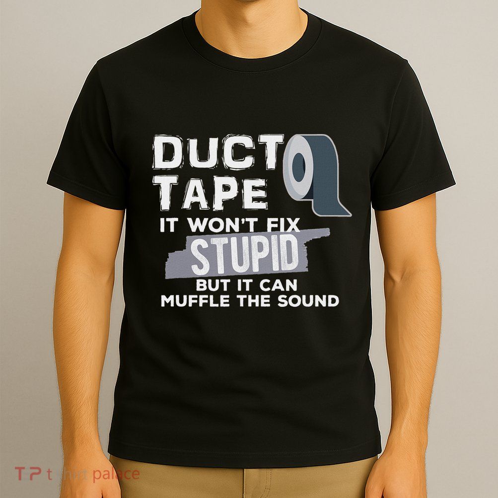 Duct Tape WonT Fix Stupid But It Can Muffle The Sound Joke T-Shirt