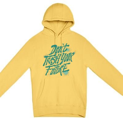 Don't Trash Your Future Earth Day Premium Pullover Hoodie