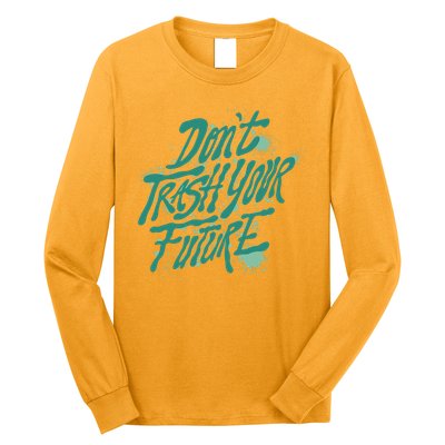 Don't Trash Your Future Earth Day Long Sleeve Shirt