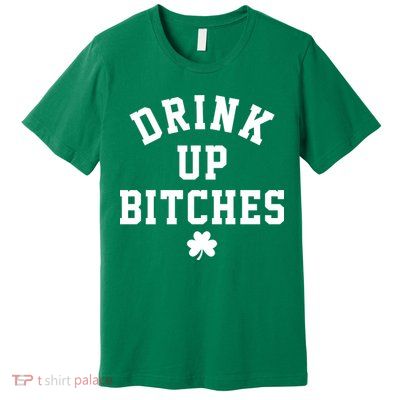 Drink Up Bitches Funny St Patrick's Day Party Premium T-Shirt