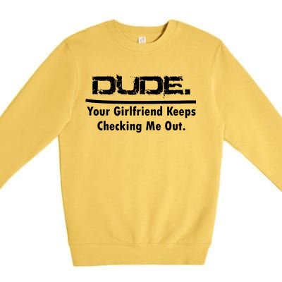 Dude Your Girlfriend Keeps Checking Me Out Premium Crewneck Sweatshirt