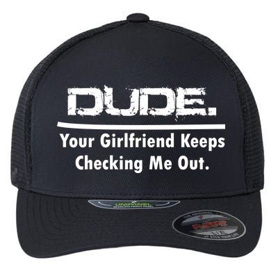 Dude Your Girlfriend Keeps Checking Me Out Flexfit Unipanel Trucker Cap