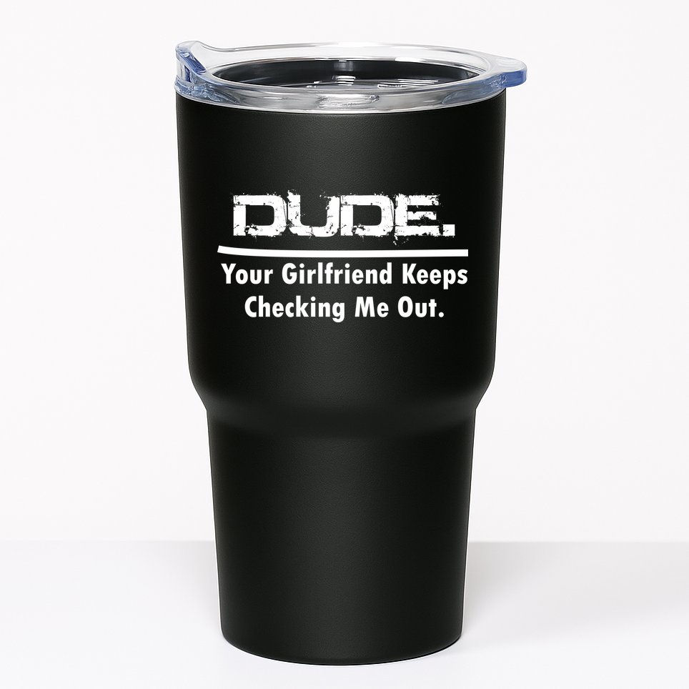 Dude Your Girlfriend Keeps Checking Me Out Tumbler