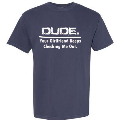 Dude Your Girlfriend Keeps Checking Me Out Garment-Dyed Heavyweight T-Shirt