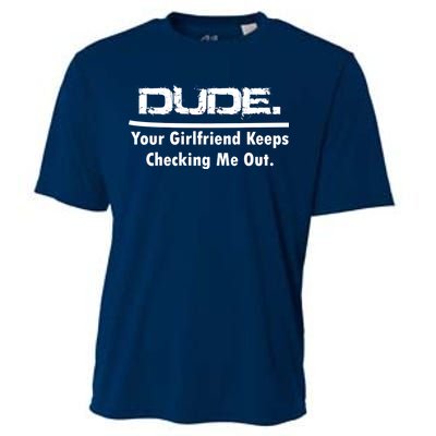 Dude Your Girlfriend Keeps Checking Me Out Cooling Performance Crew T-Shirt