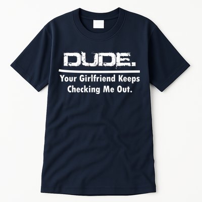 Dude Your Girlfriend Keeps Checking Me Out Tall T-Shirt