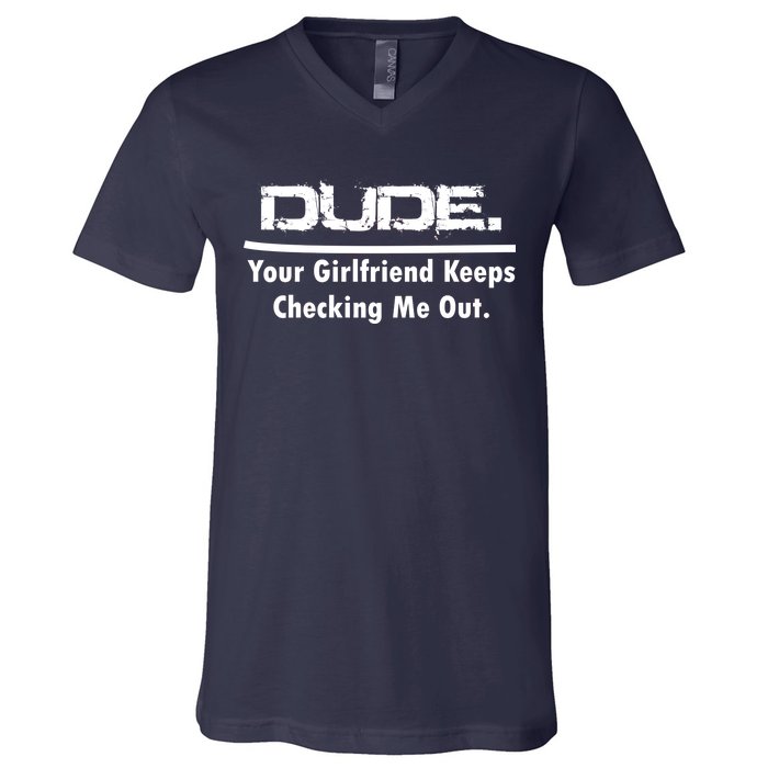 Dude Your Girlfriend Keeps Checking Me Out V-Neck T-Shirt