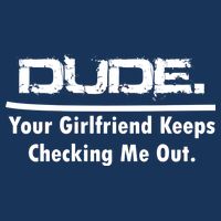 Dude Your Girlfriend Keeps Checking Me Out Button