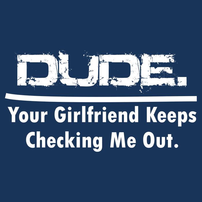 Dude Your Girlfriend Keeps Checking Me Out Button