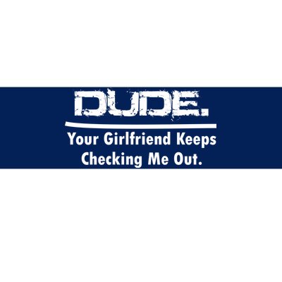 Dude Your Girlfriend Keeps Checking Me Out Bumper Sticker