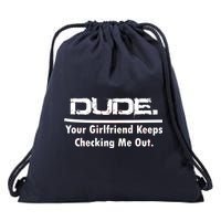 Dude Your Girlfriend Keeps Checking Me Out Drawstring Bag