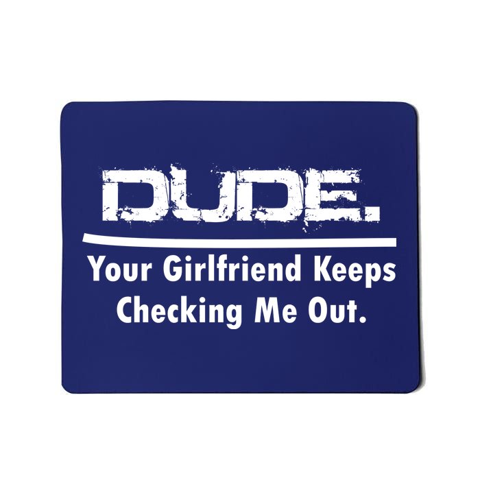 Dude Your Girlfriend Keeps Checking Me Out Mousepad