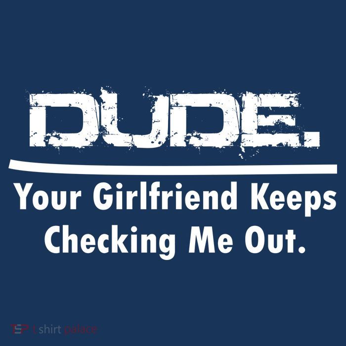 Dude Your Girlfriend Keeps Checking Me Out Poster