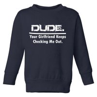 Dude Your Girlfriend Keeps Checking Me Out Toddler Sweatshirt
