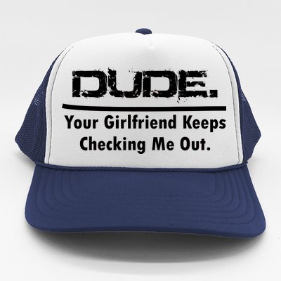 Dude Your Girlfriend Keeps Checking Me Out Trucker Hat