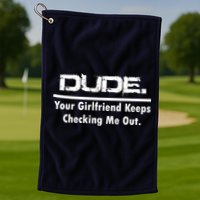 Dude Your Girlfriend Keeps Checking Me Out Golf Towel