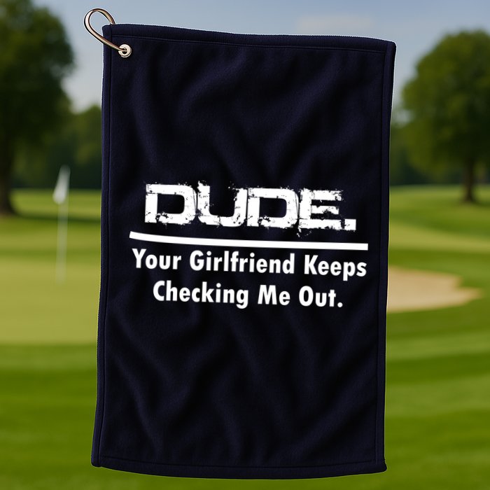 Dude Your Girlfriend Keeps Checking Me Out Golf Towel