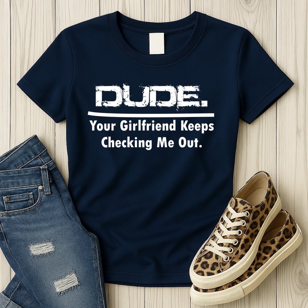 Dude Your Girlfriend Keeps Checking Me Out Womens T-Shirt