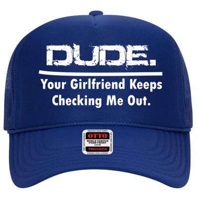 Dude Your Girlfriend Keeps Checking Me Out High Crown Mesh Back Trucker Hat