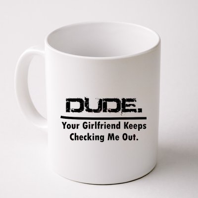 Dude Your Girlfriend Keeps Checking Me Out Coffee Mug