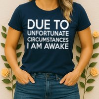 Due To Unfortunate Circumstances I Am Awake Womens T-Shirt