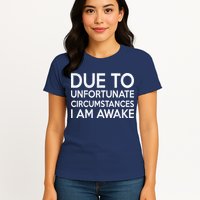 Due To Unfortunate Circumstances I Am Awake Womens T-Shirt