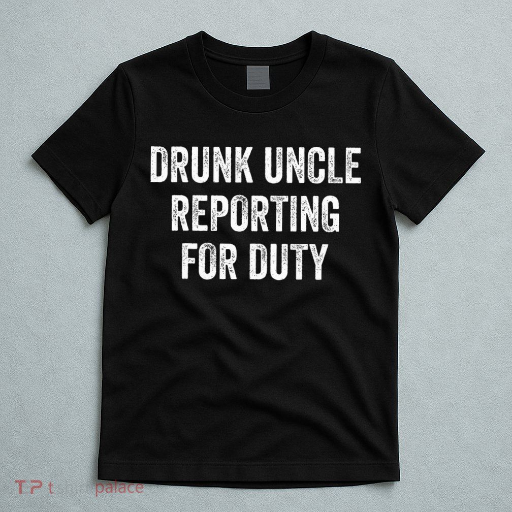 Drunk Uncle Reporting For Duty T-Shirt