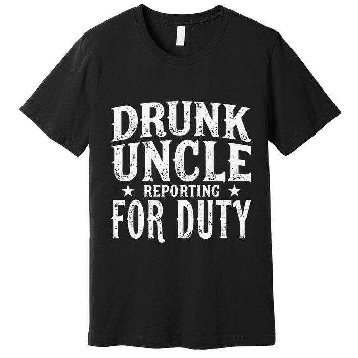 Drunk Uncle Reporting For Duty Drunk Uncle Funny Drinking Premium T-Shirt