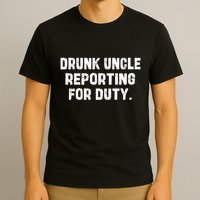 Drunk Uncle Reporting For Duty Fuuny T-Shirt
