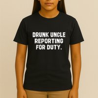 Drunk Uncle Reporting For Duty Fuuny T-Shirt