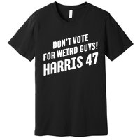 DonT Vote For Weird Guys! Harris 47 Premium T-Shirt