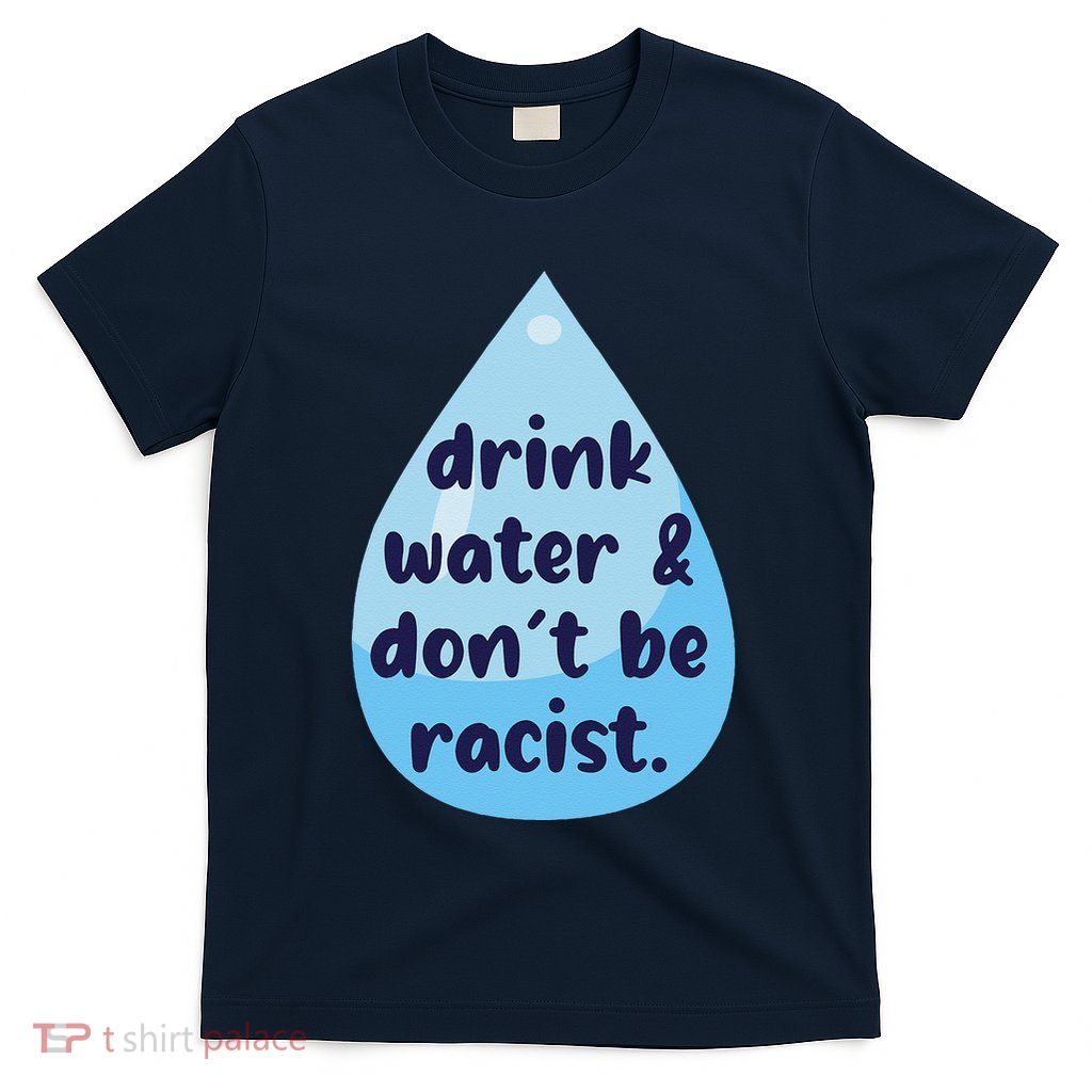 Drink Water & DonT Be Racist Funny T-Shirt