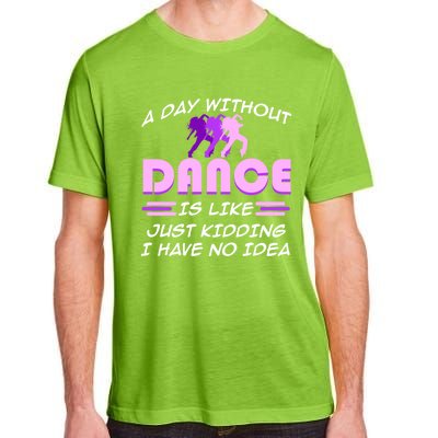 Day Without Dance I Have No Idea Dancers Dancing Day Graphic Gift Adult ChromaSoft Performance T-Shirt