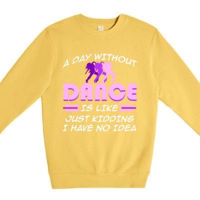 Day Without Dance I Have No Idea Dancers Dancing Day Graphic Gift Premium Crewneck Sweatshirt